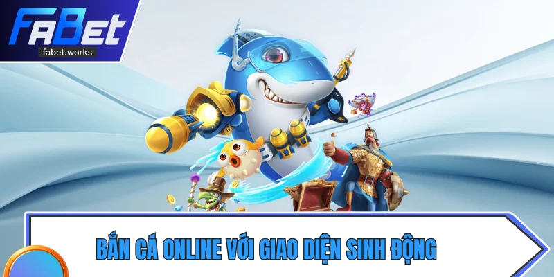 Bắn cá online với giao diện sinh động, săn thưởng hấp dẫn