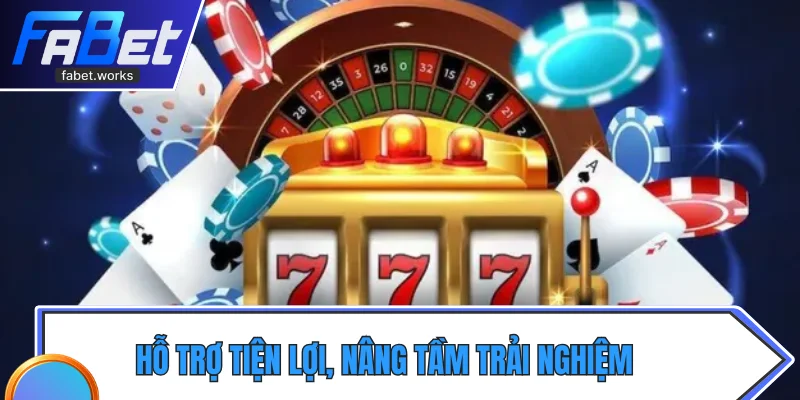 Hỗ trợ tiện lợi, nâng tầm trải nghiệm