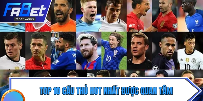 Top 10 cầu thủ hot nhất được người hâm mộ quan tâm